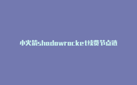 小火箭shadowrocket续费节点链接