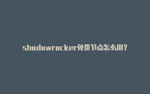 shadowrocker免费节点怎么用？-朝鲜求一个shadowrocket服务