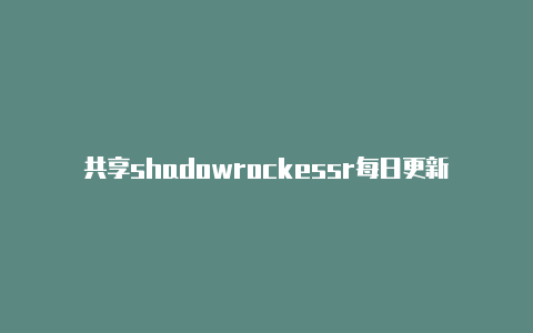 共享shadowrockessr每日更新