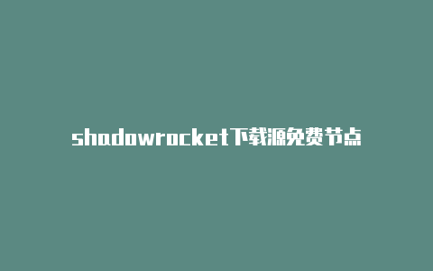 shadowrocket下载源免费节点