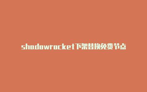 shadowrocket下架替换免费节点