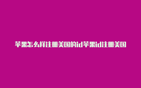 苹果怎么样注册美国的id苹果id注册美国官网