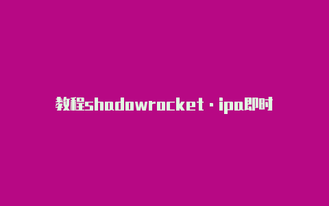 教程shadowrocket·ipa即时更新