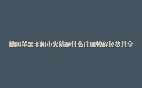 德国苹果手机小火箭是什么注册教程免费共享