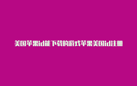 美国苹果id能下载的游戏苹果美国id注册地址