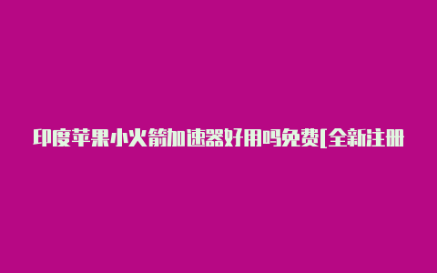 印度苹果小火箭加速器好用吗免费[全新注册创建