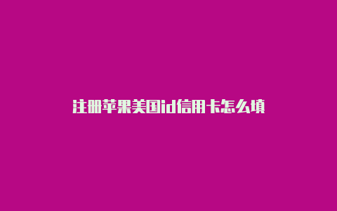 注册苹果美国id信用卡怎么填