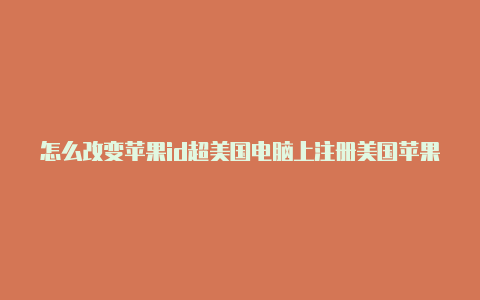 怎么改变苹果id超美国电脑上注册美国苹果id