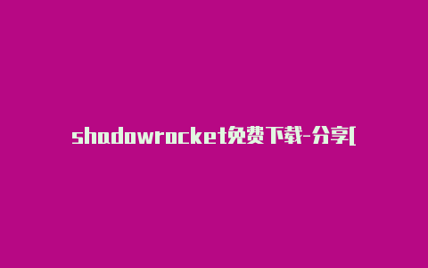 shadowrocket免费下载-分享[100%有效shadowrocker小火