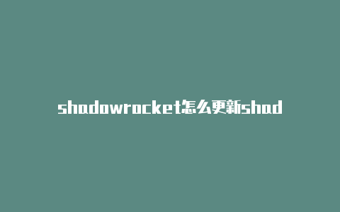 shadowrocket怎么更新shadowrocket分享公众号