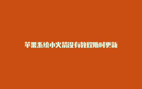 苹果系统小火箭没有教程随时更新