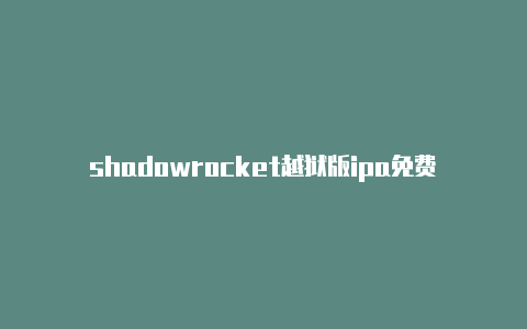 shadowrocket越狱版ipa免费节点