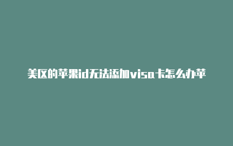 美区的苹果id无法添加visa卡怎么办苹果手机怎样把id改成美区