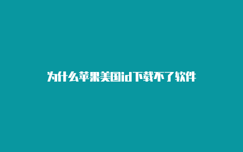 为什么苹果美国id下载不了软件