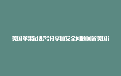 美国苹果id账号分享加安全问题回答美国id苹果知乎