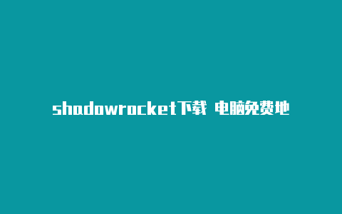 shadowrocket下载 电脑免费地址