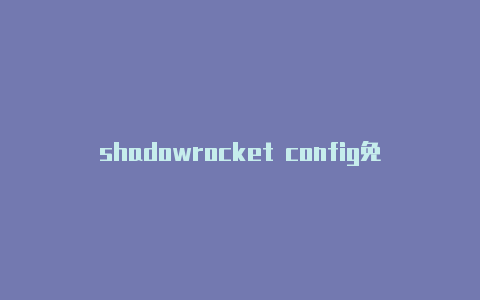 shadowrocket config免费节点