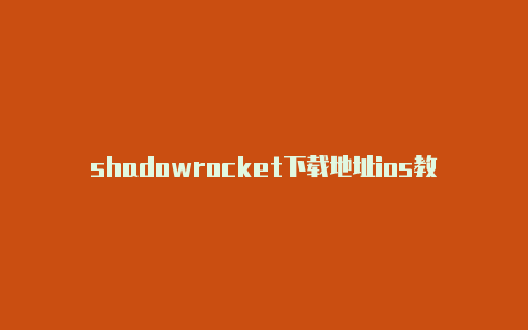 shadowrocket下载地址ios教程随时更新