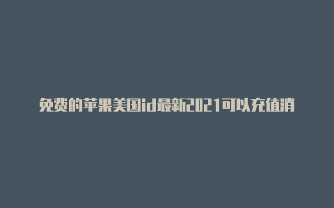 免费的苹果美国id最新2021可以充值消费的美国区苹果id