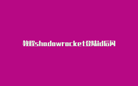 教程shadowrocket登陆id后闪退经常更新