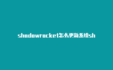 shadowrocket怎么更新系统shadowrocket 怎么订阅