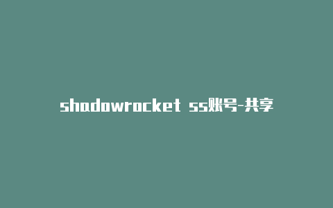 shadowrocket ss账号-共享[持续更新shadowrocket打开需