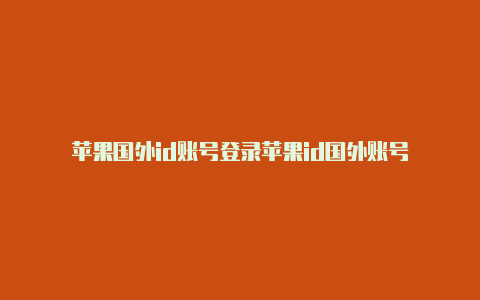 苹果国外id账号登录苹果id国外账号