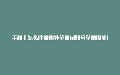 手机上怎么注册国外苹果id账号苹果国外id账号密码2023