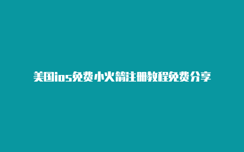 美国ios免费小火箭注册教程免费分享