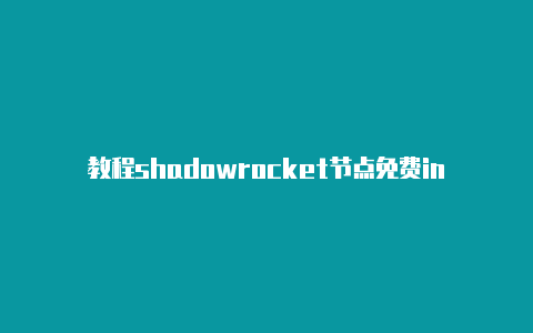 教程shadowrocket节点免费ins每天更新