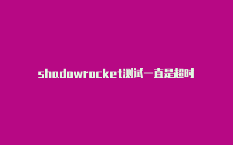 shadowrocket测试一直是超时