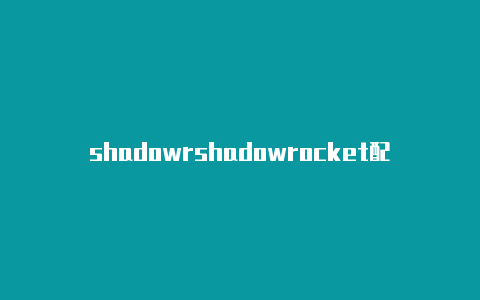 shadowrshadowrocket配置文件是什么ocket 下载安卓