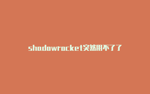 shadowrocket突然用不了了