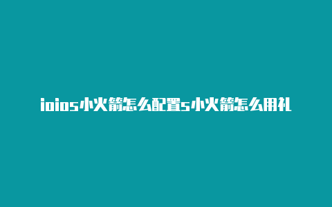 ioios小火箭怎么配置s小火箭怎么用礼物卡买