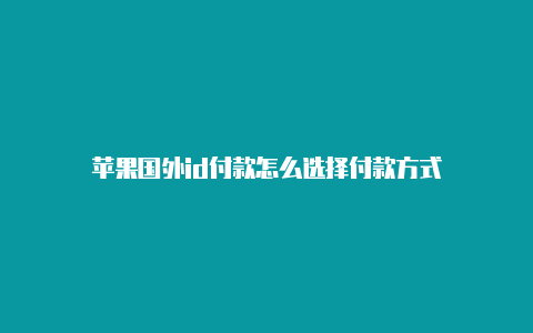 苹果国外id付款怎么选择付款方式