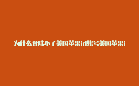 为什么登陆不了美国苹果id账号美国苹果id下载游戏玩不了