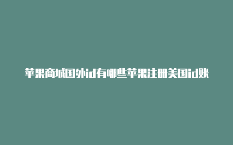 苹果商城国外id有哪些苹果注册美国id账号犯法吗