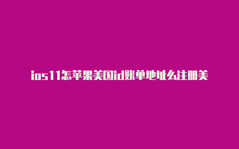 ios11怎苹果美国id账单地址么注册美国的苹果id