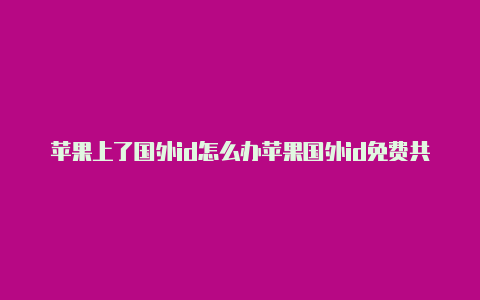 苹果上了国外id怎么办苹果国外id免费共