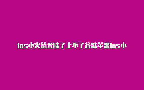 ios小火箭登陆了上不了谷歌苹果ios小火箭