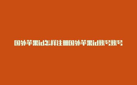 国外苹果id怎样注册国外苹果id账号账号怎么充值