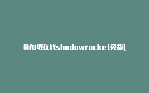 新加坡在线shadowrocket免费[未锁定