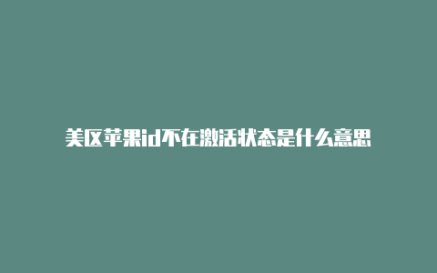 美区苹果id不在激活状态是什么意思