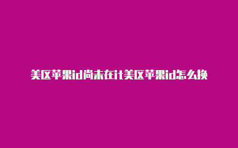 美区苹果id尚未在it美区苹果id怎么换回来