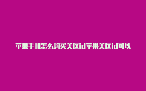 苹果手机怎么购买美区id苹果美区id可以绑定微信吗