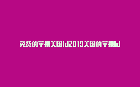 免费的苹果美国id2019美国的苹果id能用中国银行卡吗