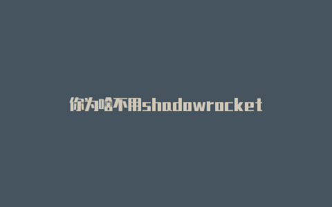 你为啥不用shadowrocket