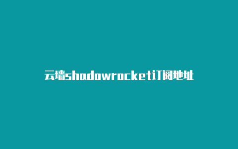 云墙shadowrocket订阅地址