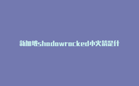 新加坡shadowrocked小火箭是什么注册教程免费共享