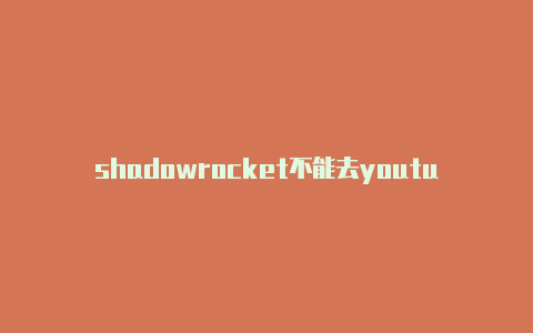 shadowrocket不能去youtube